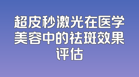 超皮秒激光在医学美容中的祛斑效果评估