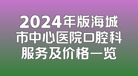2024年版海城市中心医院口腔科服务及价格一览