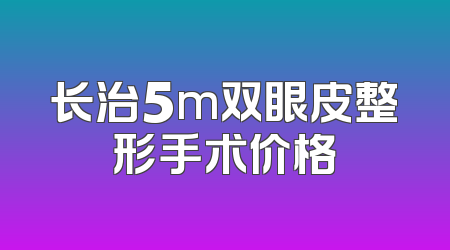 长治5m双眼皮整形手术价格