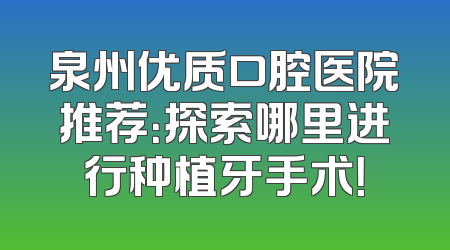泉州优质口腔医院推荐：探索哪里进行种植牙手术！
