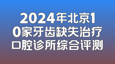 2024年北京10家牙齿缺失治疗口腔诊所综合评测
