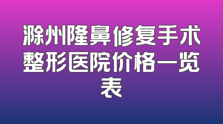 滁州隆鼻修复手术整形医院价格一览表