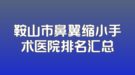 鞍山市鼻翼缩小手术医院排名汇总
