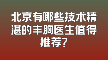 北京有哪些技术精湛的丰胸医生值得推荐？