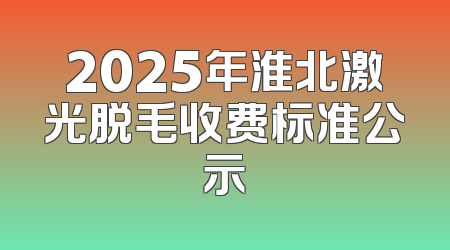 2025年淮北激光脱毛收费标准公示
