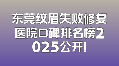 东莞纹眉失败修复医院口碑排名榜2025公开!