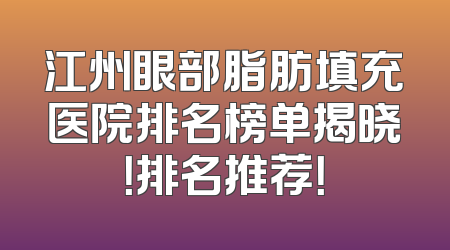 江州眼部脂肪填充医院排名榜单揭晓！排名推荐！