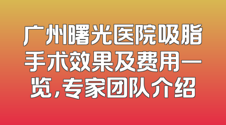 广州曙光医院吸脂手术效果及费用一览，专家团队介绍
