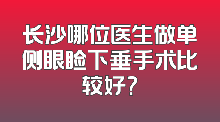 长沙哪位医生做单侧眼睑下垂手术比较好？