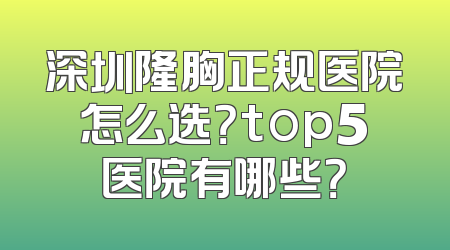 深圳隆胸正规医院怎么选？top5医院有哪些？