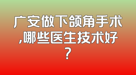 广安做下颌角手术，哪些医生技术好？