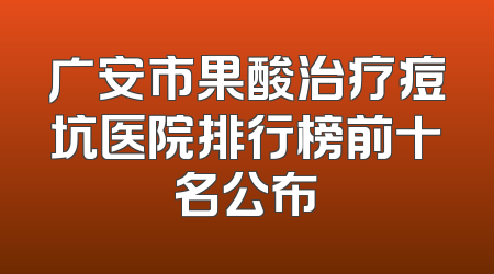 广安市果酸治疗痘坑医院排行榜前十名公布