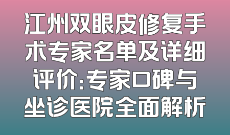 江州双眼皮修复手术专家名单及详细评价：专家口碑与坐诊医院全面解析