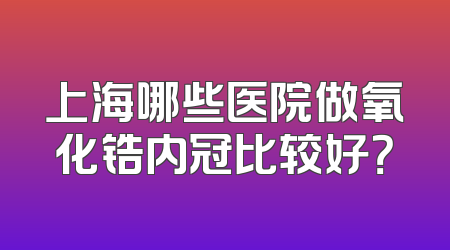 上海哪些医院做氧化锆内冠比较好？