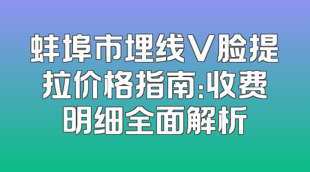 蚌埠市埋线V脸提拉价格指南：收费明细全面解析