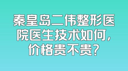 秦皇岛二伟整形医院医生技术如何，价格贵不贵？