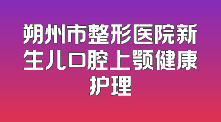 朔州市整形医院新生儿口腔上颚健康护理