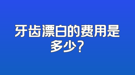 牙齿漂白的费用是多少？
