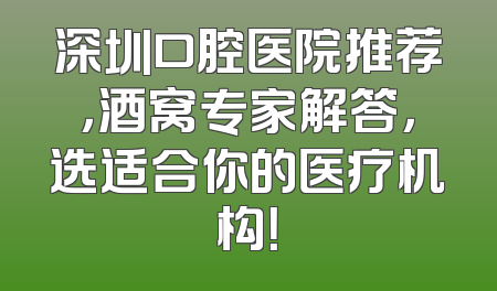 深圳口腔医院推荐，酒窝专家解答，选适合你的医疗机构！