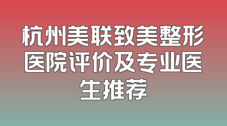 杭州美联致美整形医院评价及专业医生推荐