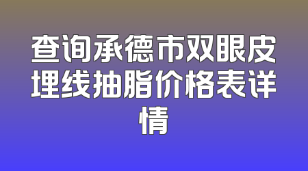 查询承德市双眼皮埋线抽脂价格表详情