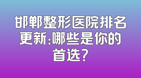 邯郸整形医院排名更新：哪些是你的首选？