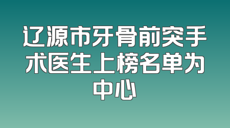 辽源市牙骨前突手术医生上榜名单为中心