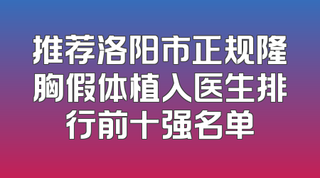 推荐洛阳市正规隆胸假体植入医生排行前十强名单