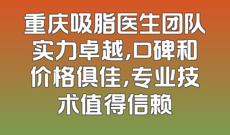 重庆吸脂医生团队实力卓越，口碑和价格俱佳，专业技术值得信赖