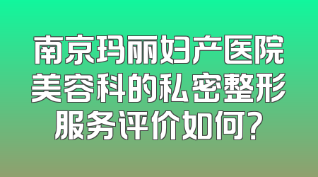 南京玛丽妇产医院美容科的私密整形服务评价如何？