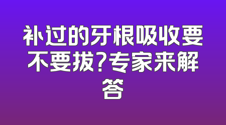 补过的牙根吸收要不要拔？专家来解答