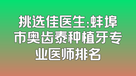 挑选佳医生：蚌埠市奥齿泰种植牙专业医师排名