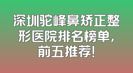 深圳驼峰鼻矫正整形医院排名榜单，前五推荐！