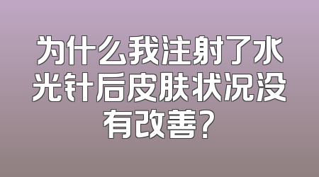 为什么我注射了水光针后皮肤状况没有改善？