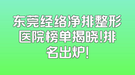 东莞经络净排整形医院榜单揭晓！排名出炉！