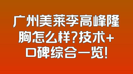 广州美莱李高峰隆胸怎么样？技术+口碑综合一览！