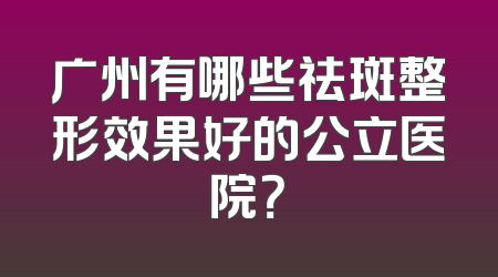广州有哪些祛斑整形效果好的公立医院？