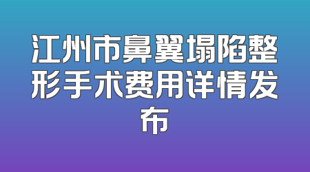 江州市鼻翼塌陷整形手术费用详情发布