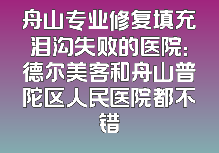 舟山专业修复填充泪沟失败的医院：德尔美客和舟山普陀区人民医院都不错