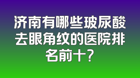 济南有哪些玻尿酸去眼角纹的医院排名前十？