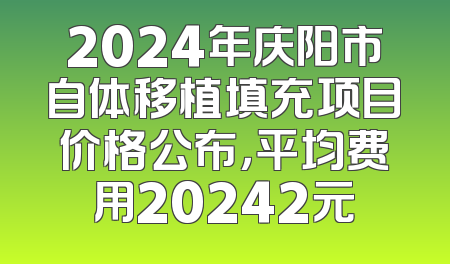 2024年庆阳市自体移植填充项目价格公布，平均费用20242元