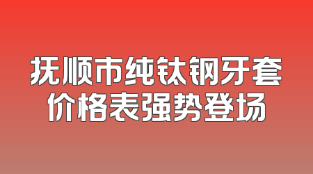 抚顺市纯钛钢牙套价格表强势登场