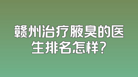 赣州治疗腋臭的医生排名怎样？