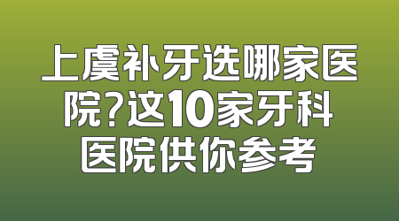 上虞补牙选哪家医院？这10家牙科医院供你参考