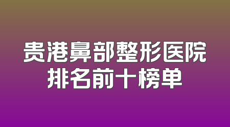 贵港鼻部整形医院排名前十榜单
