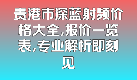 贵港市深蓝射频价格大全，报价一览表，专业解析即刻见