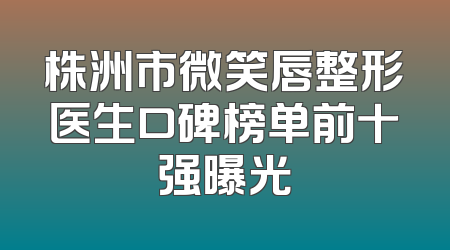 株洲市微笑唇整形医生口碑榜单前十强曝光