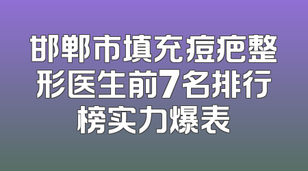 邯郸市填充痘疤整形医生前7名排行榜实力爆表