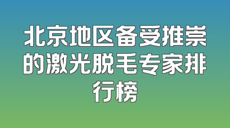 北京地区备受推崇的激光脱毛专家排行榜