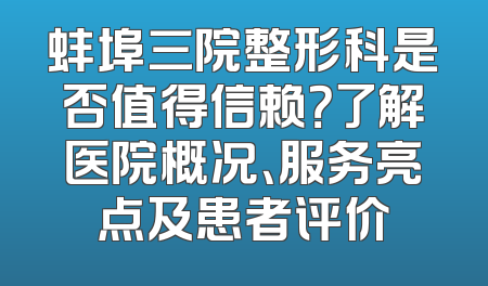 蚌埠三院整形科是否值得信赖？了解医院概况、服务亮点及患者评价
